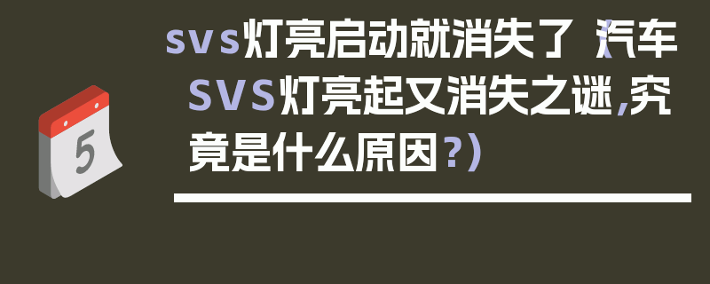 svs燈亮啟動就消失了（汽車SVS燈亮起又消失之謎，究竟是什么原因？）