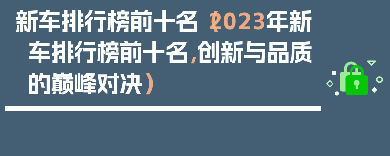 新車排行榜前十名（2023年新車排行榜前十名，創(chuàng)新與品質(zhì)的巔峰對決）