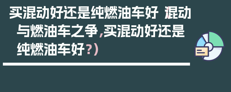 買(mǎi)混動(dòng)好還是純?nèi)加蛙?chē)好（混動(dòng)與燃油車(chē)之爭(zhēng)，買(mǎi)混動(dòng)好還是純?nèi)加蛙?chē)好？）