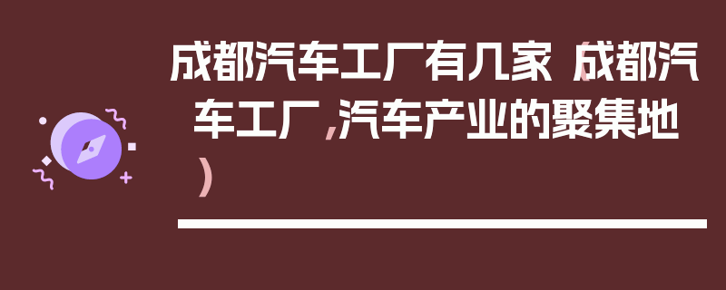 成都汽車工廠有幾家（成都汽車工廠，汽車產業的聚集地）