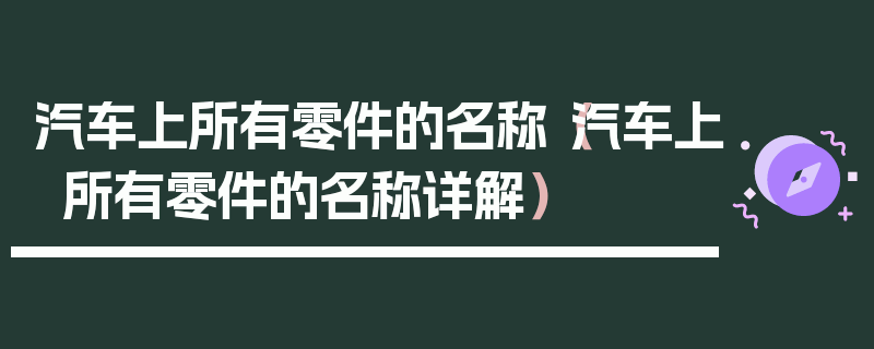 汽車上所有零件的名稱（汽車上所有零件的名稱詳解）