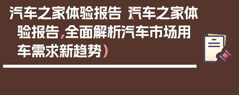 汽車之家體驗報告（汽車之家體驗報告，全面解析汽車市場用車需求新趨勢）