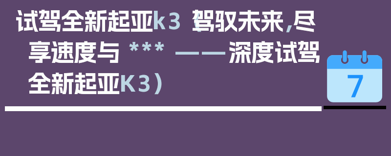 試駕全新起亞k3（駕馭未來，盡享速度與 *** ——深度試駕全新起亞K3）