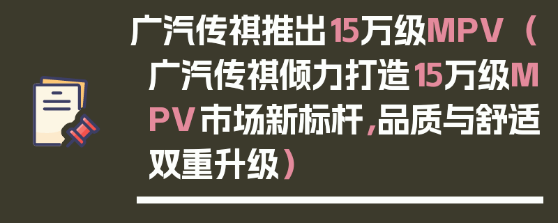 廣汽傳祺推出15萬級MPV（廣汽傳祺傾力打造15萬級MPV市場新標桿，品質(zhì)與舒適雙重升級）