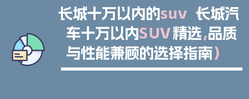 長城十萬以內的suv（長城汽車十萬以內SUV精選，品質與性能兼顧的選擇指南）