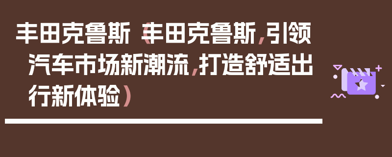 豐田克魯斯（豐田克魯斯，引領(lǐng)汽車市場新潮流，打造舒適出行新體驗）